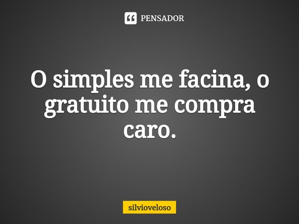 ⁠O simples me facina, o gratuito me compra caro.... Frase de silvioveloso.