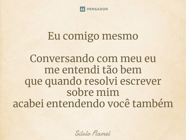 ⁠Eu comigo mesmo Conversando com meu eu me entendi tão bem quequando resolviescrever sobre mim acabei entendendovocê também... Frase de Silvlo Flamel.