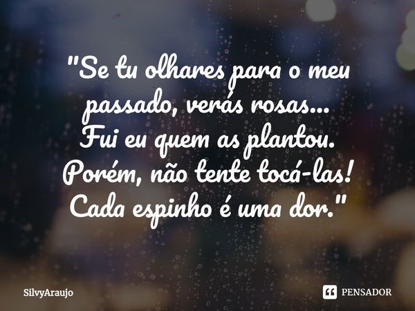 ⁠"Se tu olhares para o meu passado, verás rosas...
Fui eu quem as plantou.
Porém, não tente tocá-las!
Cada espinho é uma dor."... Frase de SilvyAraujo.