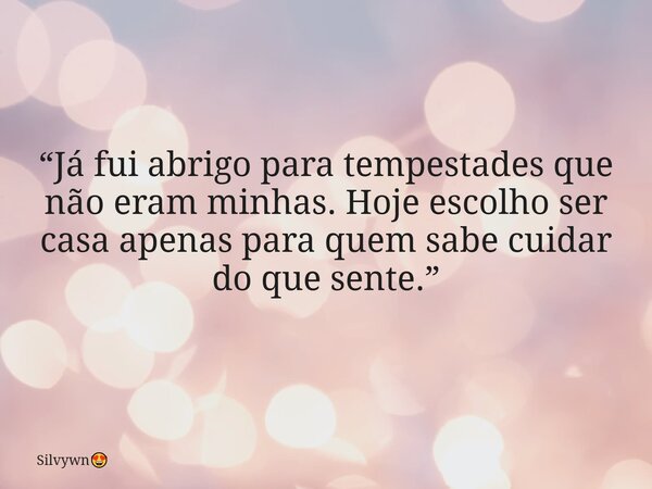 “Já fui abrigo para tempestades que não eram minhas. Hoje escolho ser casa apenas para quem sabe cuidar do que sente.”... Frase de Silvywn.