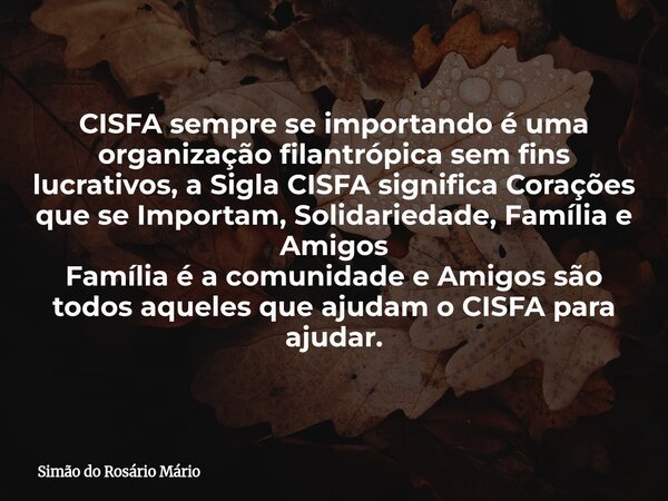 CISFA sempre se importando é uma organização filantrópica sem fins lucrativos, a Sigla CISFA significa Corações que se Importam, Solidariedade, Família e Amigos... Frase de Simão do Rosário Mário.