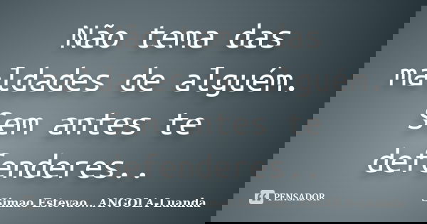 Não tema das maldades de alguém. Sem antes te defenderes..... Frase de Simao Estevao...ANGOLA- Luanda.