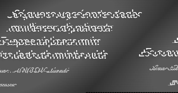 Só quero voçé entre todas mulheres do planeta. Es especial para mim. Es o outro lado da minha vida.... Frase de Simao Estevao...ANGOLA-Luanda.