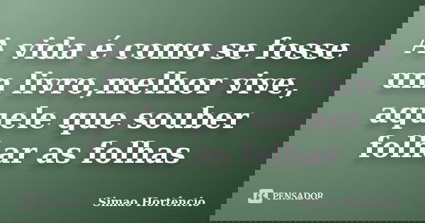 A vida é como se fosse um livro,melhor vive, aquele que souber folhar as folhas... Frase de Simão Hortencio.