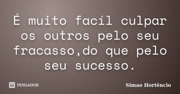 É muito facíl culpar os outros pelo seu fracasso,do que pelo seu sucesso.... Frase de Simao Hortêncio.