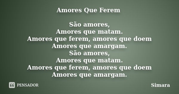 Amores Que Ferem São amores, Amores que matam. Amores que ferem, amores que doem Amores que amargam. São amores, Amores que matam. Amores que ferem, amores que ... Frase de Simara.