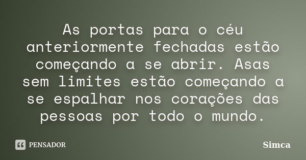 As portas para o céu anteriormente fechadas estão começando a se abrir. Asas sem limites estão começando a se espalhar nos corações das pessoas por todo o mundo... Frase de Simca.