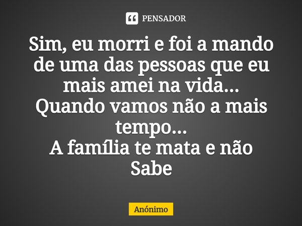 ⁠Sim, eu morri e foi a mando de uma das pessoas que eu mais amei na vida...
Quando vamos não a mais tempo... A família te mata e não Sabe... Frase de Anônimo.