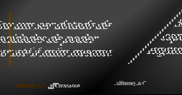 Sou um ser dotado de capacidades de poder enganar até à mim mesmo.... Frase de Simeao_a3.