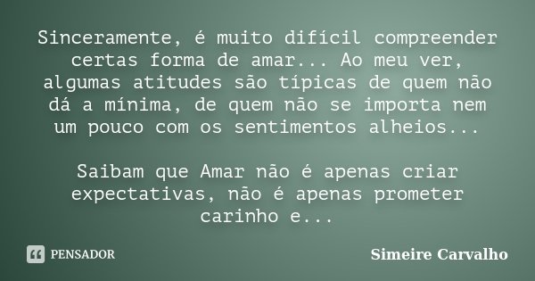 Sinceramente, é muito difícil compreender certas forma de amar... Ao meu ver, algumas atitudes são típicas de quem não dá a mínima, de quem não se importa nem u... Frase de Simeire Carvalho.