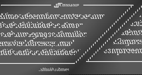Almas desenham entre se um ciclo de felicidade e Amor dentro de um espaço familiar. Compreensível floresce, mal compreendido adia a felicidade!... Frase de Simião Gomes.