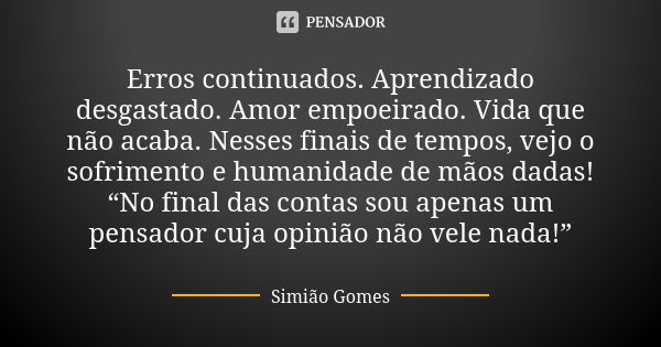 Erros continuados. Aprendizado desgastado. Amor empoeirado. Vida que não acaba. Nesses finais de tempos, vejo o sofrimento e humanidade de mãos dadas! “No final... Frase de Simião Gomes.