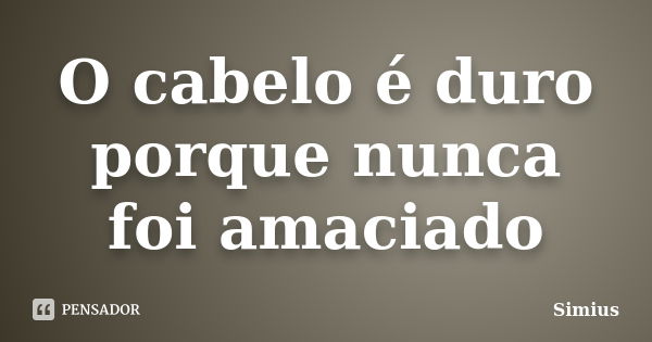 O cabelo é duro porque nunca foi amaciado... Frase de SIMIUS.