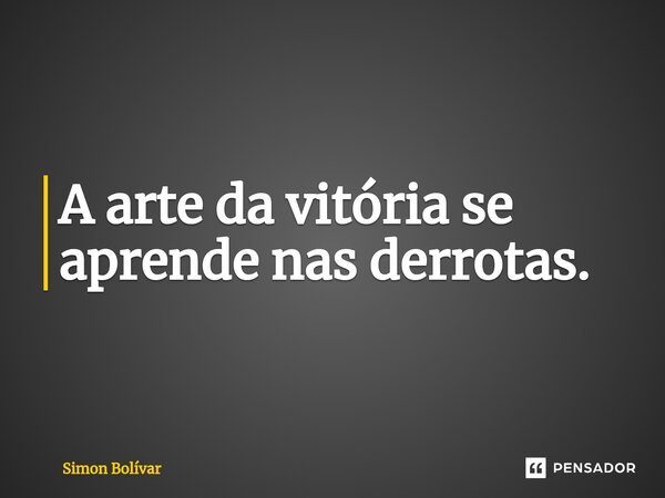 ⁠⁠A arte da vitória se aprende nas derrotas.... Frase de Simon Bolívar.