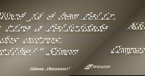 "Você já é bem feliz. Não tire a felicidade dos outros. Compartilhe!" Simon... Frase de Simon, Durarara!!.