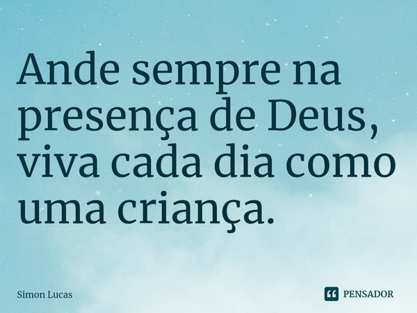⁠Ande sempre na presença de Deus, viva cada dia como uma criança.... Frase de simon lucas.