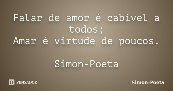 Falar de amor é cabível a todos; Amar é virtude de poucos. Simon-Poeta... Frase de Simon-Poeta.