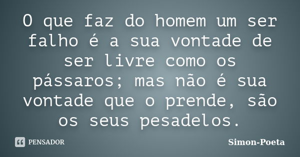 O que faz do homem um ser falho é a sua vontade de ser livre como os pássaros; mas não é sua vontade que o prende, são os seus pesadelos.... Frase de Simon-Poeta.