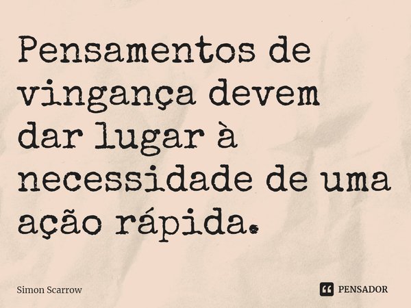 ⁠Pensamentos de vingança devem dar lugar à necessidade de uma ação rápida.... Frase de Simon Scarrow.