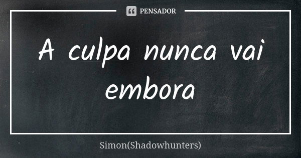 A culpa nunca vai embora... Frase de Simon(Shadowhunters).