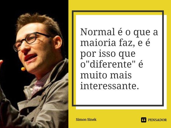 ⁠Normal é o que a maioria faz, e é por isso que o "diferente" é muito mais interessante.... Frase de Simon Sinek.