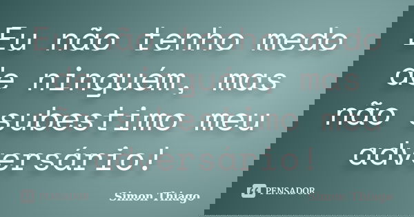 Eu não tenho medo de ninguém, mas não subestimo meu adversário!... Frase de Simon Thiago.