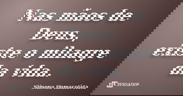 Nas mãos de Deus, existe o milagre da vida.... Frase de Simona Immacolata.
