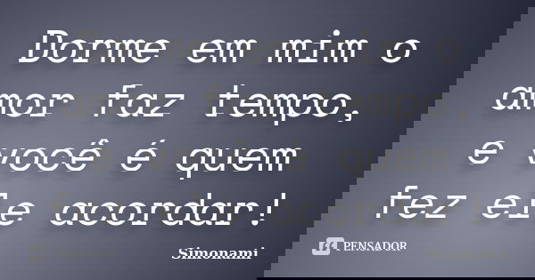 Dorme em mim o amor faz tempo, e você é quem fez ele acordar!... Frase de Simonami.