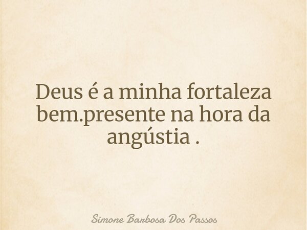 ⁠Deus é a minha fortaleza bem.presente na hora da angústia .... Frase de Simone Barbosa Dos Passos.