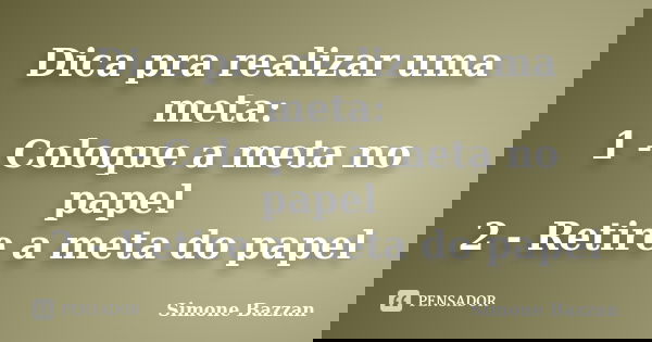 Dica pra realizar uma meta: 1 - Coloque a meta no papel 2 - Retire a meta do papel... Frase de Simone Bazzan.