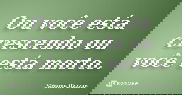 Ou você está crescendo ou você está morto.... Frase de Simone Bazzan.