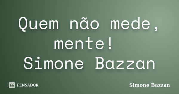 Quem não mede, mente! Simone Bazzan... Frase de Simone Bazzan.