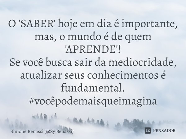 O 'SABER' hoje em dia ⁠é importante, mas, o mundo é de quem 'APRENDE'!
Se você busca sair da mediocridade, atualizar seus conhecimentos é fundamental.
#vocêpode... Frase de Simone Benassi (Sy Benassi).