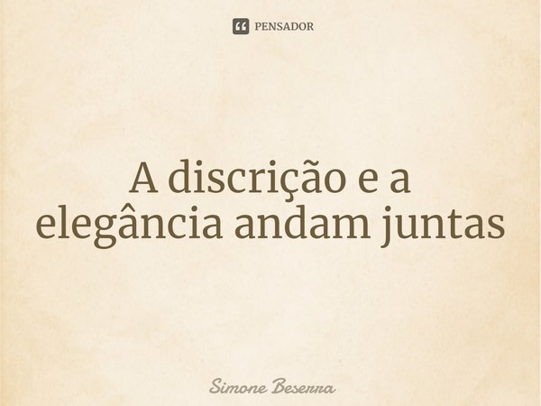 A discrição e a elegância andam juntas... Frase de Simone Beserra.