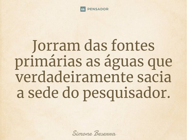 ⁠Jorram das fontes primárias as águas que verdadeiramente sacia a sede do pesquisador.... Frase de Simone Beserra.