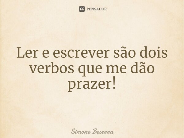 ⁠Ler e escrever são dois verbos que me dão prazer!... Frase de Simone Beserra.