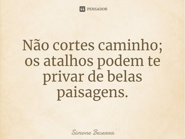 ⁠⁠Não cortes caminho; os atalhos podem te privar de belas paisagens.... Frase de Simone Beserra.
