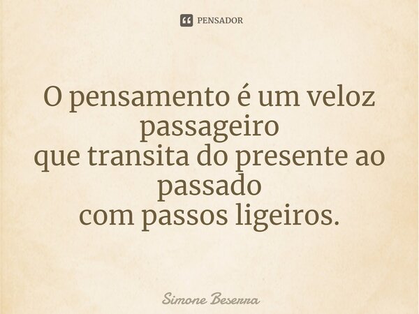 ⁠O pensamento é um veloz passageiro que transita do presente ao passado com passos ligeiros.... Frase de Simone Beserra.