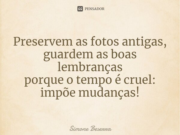 ⁠Preservem as fotos antigas, guardem as boas lembranças porque o tempo é cruel: impõe mudanças!... Frase de Simone Beserra.