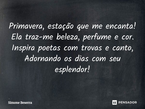 Primavera, estação que me encanta! Ela traz-me beleza, perfume e cor. Inspira poetas com trovas e canto, Adornando os dias com seu esplendor!⁠... Frase de Simone Beserra.