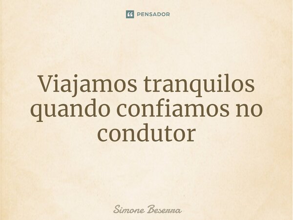 ⁠Viajamos tranquilos quando confiamos no condutor... Frase de Simone Beserra.