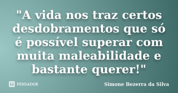 "A vida nos traz certos desdobramentos que só é possível superar com muita maleabilidade e bastante querer!"... Frase de Simone Bezerra da Silva.