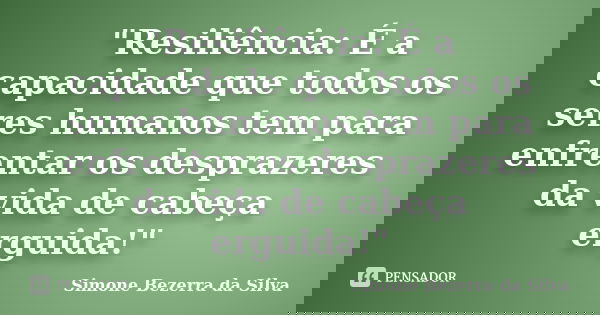 "Resiliência: É a capacidade que todos os seres humanos tem para enfrentar os desprazeres da vida de cabeça erguida!"... Frase de Simone Bezerra da Silva.