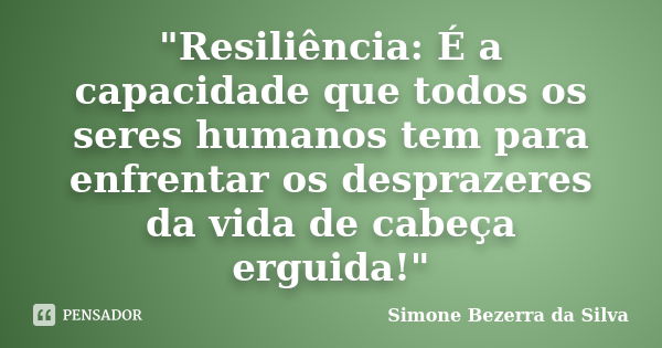 "Resiliência: É a capacidade que todos os seres humanos tem para enfrentar os desprazeres da vida de cabeça erguida!"... Frase de Simone Bezerra da Silva.