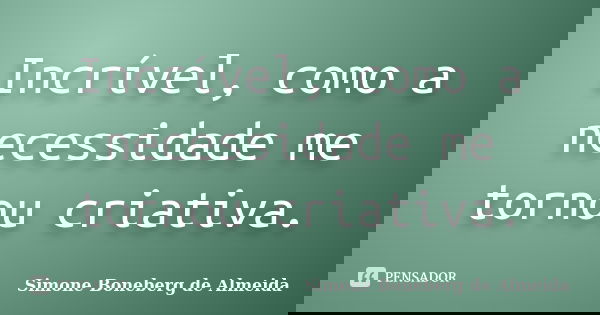 Incrível, como a necessidade me tornou criativa.... Frase de Simone Boneberg de Almeida.