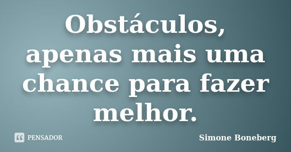 Obstáculos, apenas mais uma chance para fazer melhor.... Frase de Simone Boneberg.