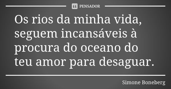 Os rios da minha vida, seguem incansáveis à procura do oceano do teu amor para desaguar.... Frase de Simone Boneberg.