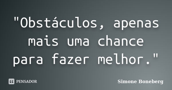 "Obstáculos, apenas mais uma chance para fazer melhor."... Frase de Simone Boneberg.