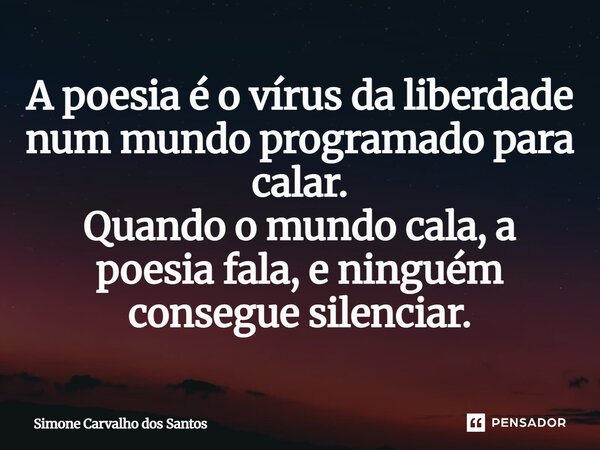 ⁠A poesia é o vírus da liberdade num mundo programado para calar. Quando o mundo cala, a poesia fala, e ninguém consegue silenciar.... Frase de Simone Carvalho dos Santos.