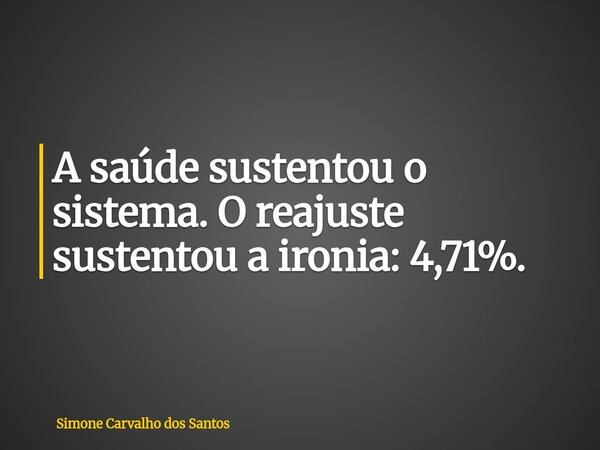 A saúde sustentou o sistema. O reajuste sustentou a ironia: 4,71%.... Frase de Simone Carvalho dos Santos.